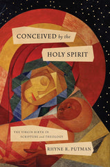 Conceived By The Holy Spirit: The Virgin Birth in Scripture and Theology