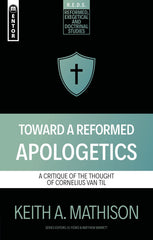 Toward a Reformed Apologetic: A Critique of the Thought of Cornelius Van Til