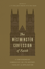The Westminster Confession of Faith - A Comprehensive Commentary on Its History, Theology, and Application