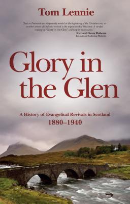 Glory in the Glen: A History of Evangelical Revivals in Scotland 1880–1940