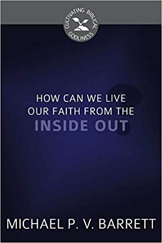 How Can We Live Our Faith from the Inside Out? (Cultivating Biblical Godliness)