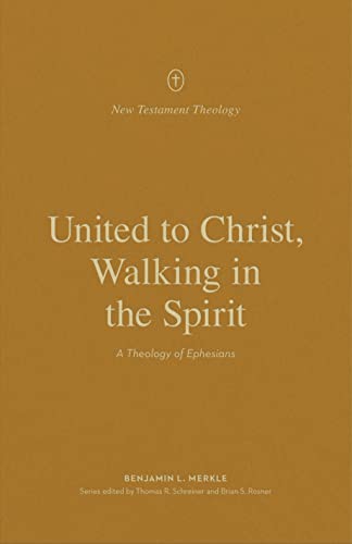 United to Christ, Walking in the Spirit: A Theology of Ephesians (New Testament Theology)