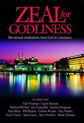 Zeal for Godliness: Devotional Meditations on Calvin's Institutes