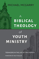 A Biblical Theology of Youth Ministry: Teenagers in the Life of the Church