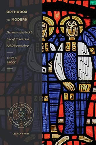 Orthodox yet Modern: Herman Bavinck’s Use of Friedrich Schleiermacher (Studies in Historical and Systematic Theology)