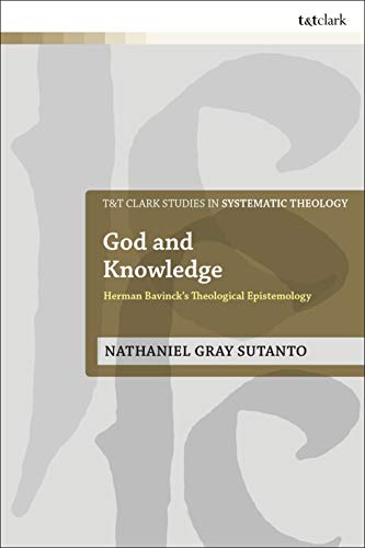 God and Knowledge: Herman Bavinck's Theological Epistemology (T&T Clark Studies in Systematic Theology, 35)