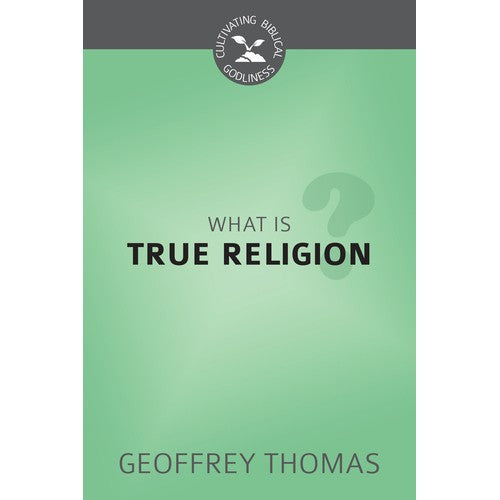 What Is True Religion? (Cultivating Biblical Godliness)