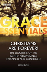 Grace Essentials Christians are Forever: The Doctrine of the Saints’ Perserverance Explained and Confirmed
