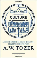 Culture: Living as Citizens of Heaven on Earth--Collected Insights from A.W. Tozer