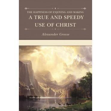 HAPPINESS OF ENJOYING & MAKING A TRUE & SPEEDY USE OF CHRIST