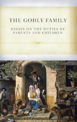 The Godly Family: Essays on the Duties of Parents and Children