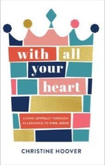 With All Your Heart: Living Joyfully through Allegiance to King Jesus